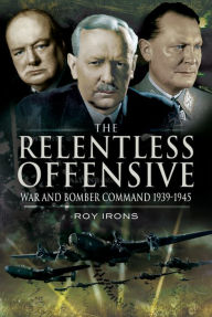 Title: The Relentless Offensive: War and Bomber Command, 1939-1945, Author: Roy Irons