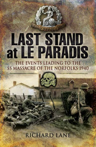 Title: Last Stand at Le Paradis: The Events Leading to the SS Massacre of the Norfolks 1940, Author: Richard Lane