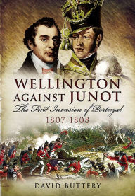 Title: Wellington Against Junot: The First Invasion of Portugal, 1807-1808, Author: David Buttery