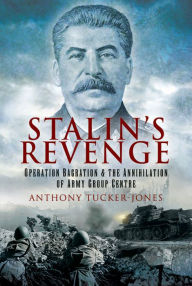 Title: Stalin's Revenge: Operation Bagration & the Annihilation of Army Group Centre, Author: Anthony Tucker-Jones