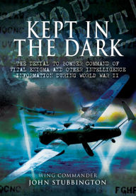 Title: Kept in the Dark: The Denial to Bomber Command of Vital Enigma and Other Intelligence Information During World War II, Author: John Stubbington