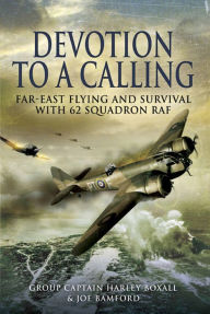 Title: Devotion to a Calling: Far-East Flying and Survival with 62 Squadron RAF, Author: Harley Boxall