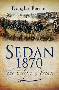 Title: Sedan 1870: The Eclipse of France, Author: Douglas Fermer