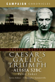 Title: Caesar's Gallic Triumph: Alesia 52BC, Author: Peter Inker