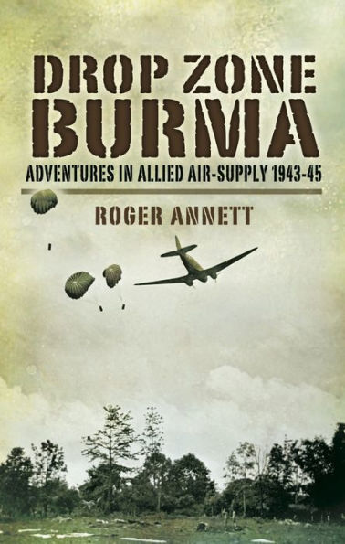 Drop Zone Burma: Adventures in Allied Air-Supply, 1943-45