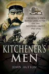 Title: Kitchener's Men: The King's Own Royal Lancasters on the Western Front, 1915-1918, Author: John Hutton