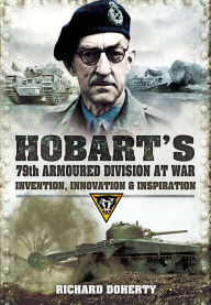 Title: Hobart's 79th Armoured Division at War: Invention, Innovation & Inspiration, Author: Richard Doherty