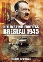 Hitler's Final Fortress: Breslau 1945