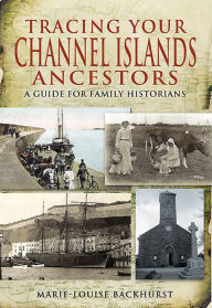 Title: Tracing Your Channel Islands Ancestors: A Guide for Family Historians, Author: Marie-Louise Backhurst