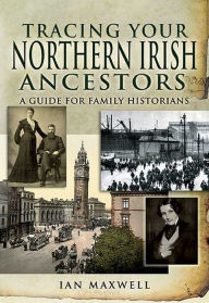 Title: Tracing Your Northern Irish Ancestors: A Guide for Family Historians, Author: Ian Maxwell