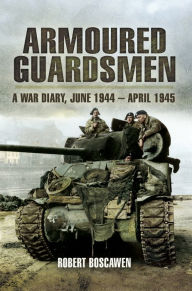 Title: Armoured Guardsman: A War Diary, June 1944-April 1945, Author: Robert Boscowan