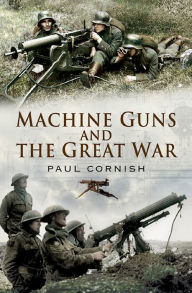 Title: Machine-Guns and the Great War, Author: Paul Cornish