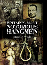 Title: Britain's Most Notorious Hangmen, Author: Stephen Wade