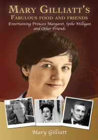 Title: Mary Gilliatt's Fabulous Food and Friends: Entertaining Princess Margaret, Spike Milligan and Other Friends, Author: Mary Gilliatt