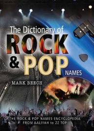 Title: The Dictionary of Rock and Pop Names: Why Were They Called That? From Aaliyah to ZZ Top, Author: Mark Beech