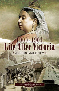 Title: Life After Victoria, 1900-1909, Author: Alison Maloney