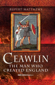 Title: Ceawlin: The Man Who Created England, Author: Rupert Mathews