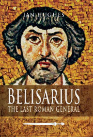 Title: Belisarius: The Last Roman General, Author: Ian Hughes