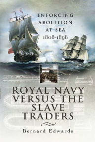 Title: Royal Navy Versus the Slave Traders: Enforcing Abolition at Sea 1808-1898, Author: Bernard Edwards