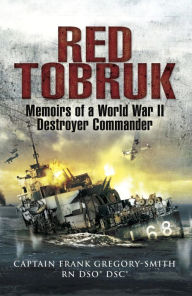 Title: Red Tobruk: Memoirs of a World War II Destroyer Commander, Author: Frank Gregory-Smith