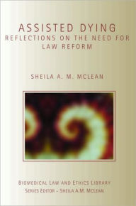Title: Assisted Dying: Reflections on the Need for Law Reform, Author: Sheila McLean