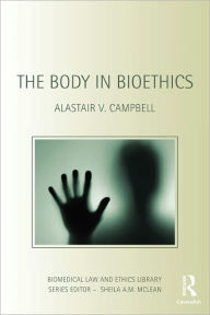 Title: The Body in Bioethics / Edition 1, Author: Alastair V. Campbell