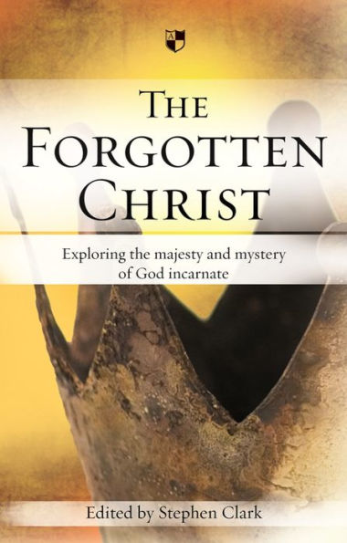 The Forgotten Christ: Exploring The Majesty And Mystery Of God Incarnate