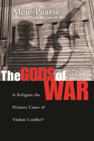 Title: The Gods of War: Is Religion The Primary Cause Of Violent Conflict?, Author: Meic Pearse