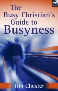 Title: The Busy Christian's Guide to Busyness, Author: Tim Chester