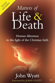 Title: Matters of life and death: Human Dilemmas in the Light of the Christian Faith (2nd Edition), Author: John Wyatt