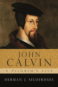 Title: John Calvin, a Pilgrim's Life, Author: Herman Selderhuis