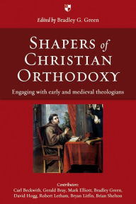 Title: Shapers of Christian Orthodoxy: Engaging With Early And Medieval Theologians, Author: Bradley G Green