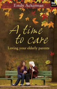 Title: A Time to Care: Loving Your Elderly Parents, Author: Emily Ackerman