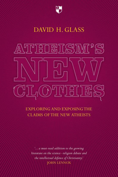 Atheism's New Clothes: Exloring And Exposing The Claims Of The New Atheists