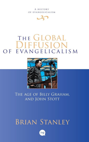 The Global Diffusion of Evangelicalism: The Age of Billy Graham and John Stott