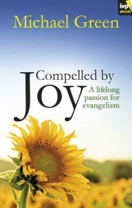 Title: Compelled by Joy: A Lifelong Passion For Evangelism, Author: Michael Green