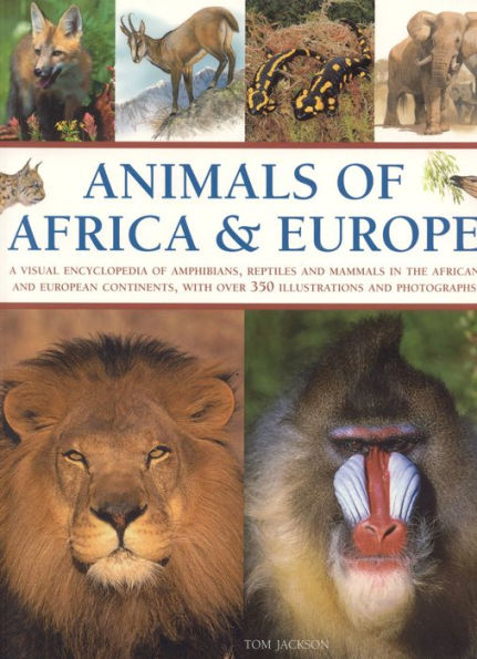 Animals of Africa and Europe: A Visual Encyclopedia of Amphibians, Reptiles and Mammals in the African and European Continents, with over 350 Illustrations and Photographs