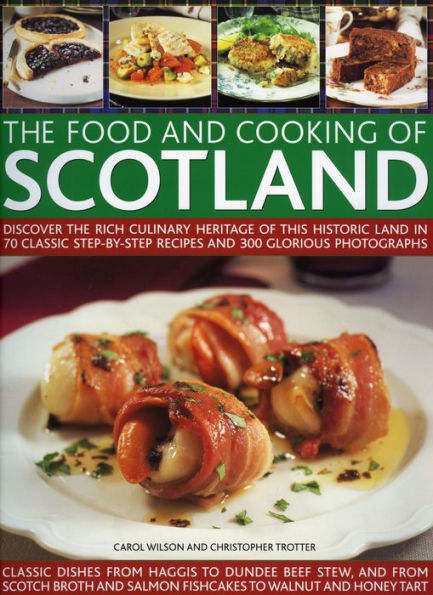 Food and Cooking of Scotland: Discover the Rich Culinary Heritage of This Historic Land in 70 Classic Step-by-Step Recipes and 300 Glorious Photographs