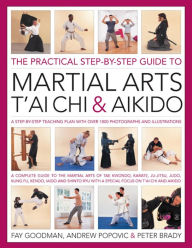 Title: The Practical Step-By-Step Guide To Martial Arts, T'ai Chi & Aikido: A step-by-step teaching plan with over 1800 photographs and illustrations, Author: Fay Goodman