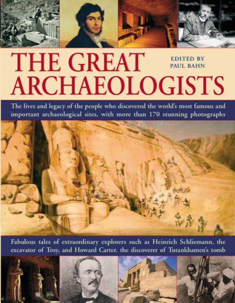 The Great Archaeologists: The lives and legacy of the people who discovered the world's most famous archaeological sites, with 200 stunning color photographs