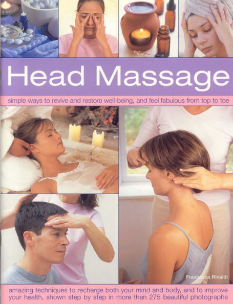 Head Massage: Simple ways to revive, heal, pamper and feel fabulous all over. Amazing techniques to recharge your mind and body and improve your health, with 250 beautiful step-by-step photographs