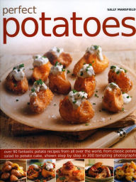 Title: Perfect Potatoes: Over 90 Fantastic Potato Recipes From All Over the World, From Classic Potato Salad to Potato Cake, Shown Step-by-Step in 300 Tempting Photographs, Author: Sally Mansfiel