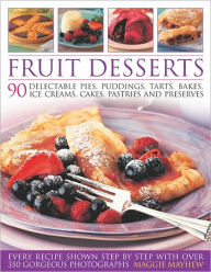 Title: Fruit Desserts: 90 Delectable Pies, Puddings, Tarts, Bakes, Ice Creams, Cakes, Pastries and Preserves, Author: Maggie Mayhew