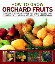 Title: How to Grow Orchard Fruits: A practical gardening guide for great results, with step-by-step techniques and 140 color photographs, Author: Richard Bird