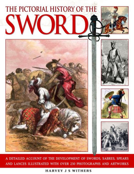 Pictorial History of the Sword: A detailed account of the development of swords, sabres, spears and lances illustrated with over 230 photographs and images