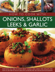 Title: How to Cook with Onions, Shallots, Leeks & Garlic: Everything you need to know about onions, leeks, garlic and shallots, and how to use them in the kitchen with 45 recipes and 300 step-by-step photographs, Author: Brian Glover