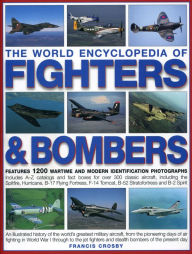 Title: The World Encyclopedia of Fighters & Bombers: An Illustrated History of The World's Greatest Military Aircraft, From the Pioneering Days of Air Fighting in World War I Through to the Jet Fighters and Stealth Bombers of the Present Day, Author: Francis Crosby