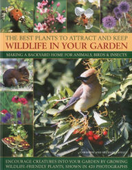 Title: The Best Plants to Attract and Keep Wildlife in Your Garden: Making a backyard home for animals, birds & insects, encourage creatures into your garden by growing wild-life friendly plants, shown in 400 photographs, Author: Christine Lavelle