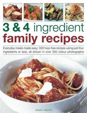 3 & 4 Ingredient Family Recipes: Everyday meals made easy: 330 fuss-free recipes using just four ingredients or less, all shown in over 350 color photographs