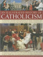 An Illustrated History of Catholicism: An authoritative chronicle of the development of Catholic Christianity and its doctrine with more than 300 photographs and fine-art illustrations